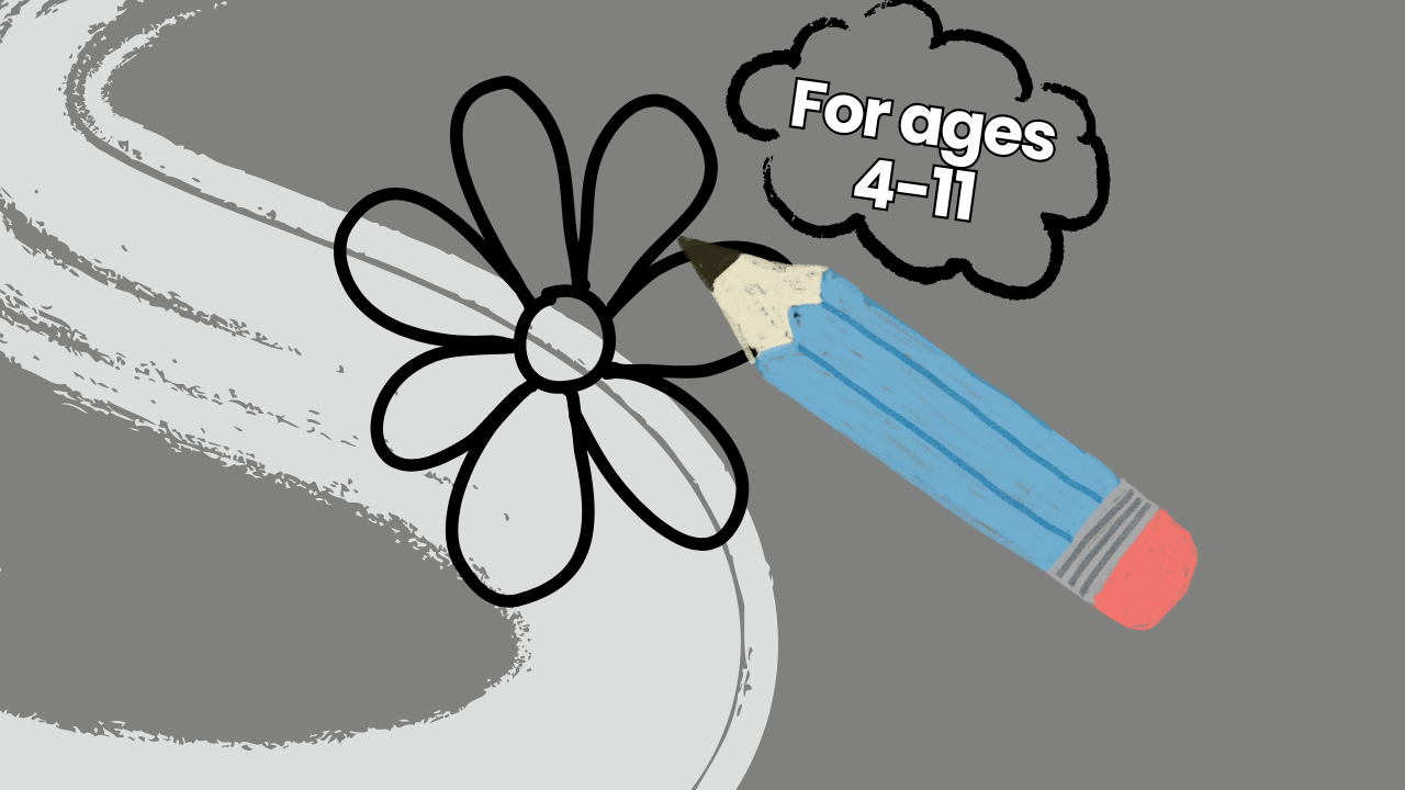 Grey banner with a light grey paint stoke. Black pencil drawing of a flower with a blue pencil. Above is a cloud bubble that reads "for ages 4-11".